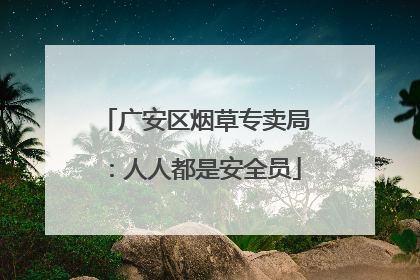 广安区烟草专卖局：人人都是安全员