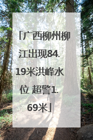 广西柳州柳江出现84.19米洪峰水位 超警1.69米
