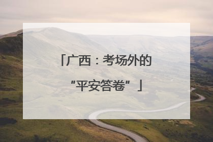 广西：考场外的“平安答卷”
