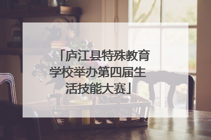 庐江县特殊教育学校举办第四届生活技能大赛