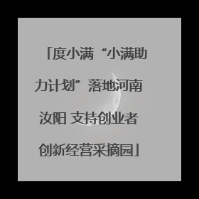 度小满“小满助力计划”落地河南汝阳 支持创业者创新经营采摘园