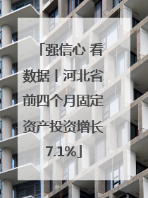 强信心 看数据丨河北省前四个月固定资产投资增长7.1%