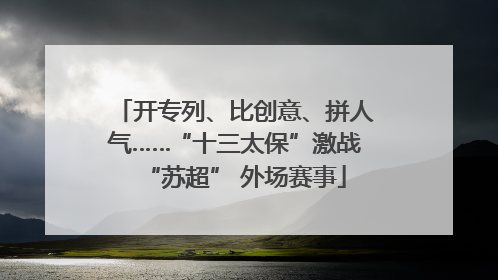 开专列、比创意、拼人气……“十三太保”激战“苏超” 外场赛事
