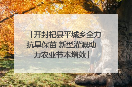 开封杞县平城乡全力抗旱保苗 新型灌溉助力农业节本增效