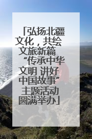 弘扬北疆文化，共绘文旅新篇 “传承中华文明 讲好中国故事” 主题活动圆满举办