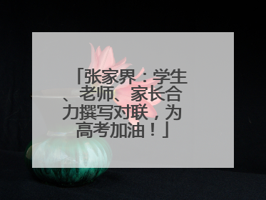 张家界：学生、老师、家长合力撰写对联，为高考加油！