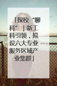 探校“聊科”｜新工科引领，拟设六大专业服务区域产业集群