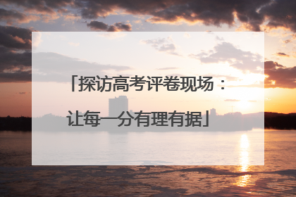 探访高考评卷现场：让每一分有理有据