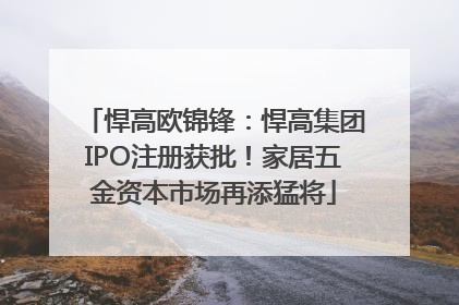悍高欧锦锋：悍高集团IPO注册获批！家居五金资本市场再添猛将