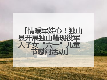 情暖军娃心！独山县开展独山籍现役军人子女“六一”儿童节慰问活动