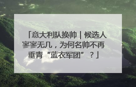 意大利队换帅｜候选人寥寥无几，为何名帅不再垂青“蓝衣军团”？