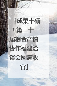 成果丰硕！第二十一届粮食产销协作福建洽谈会圆满收官