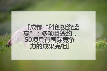 成都“科创投资盛宴”：多项目签约，50项具有国际竞争力的成果亮相