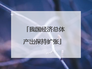 我国经济总体产出保持扩张