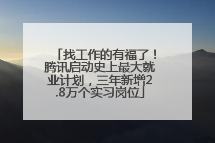 找工作的有福了！腾讯启动史上最大就业计划，三年新增2.8万个实习岗位