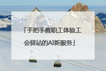 手把手教职工体验工会驿站的AI新服务