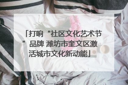 打响“社区文化艺术节”品牌 潍坊市奎文区激活城市文化新动能