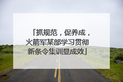 抓规范，促养成，火箭军某部学习贯彻新条令集训显成效