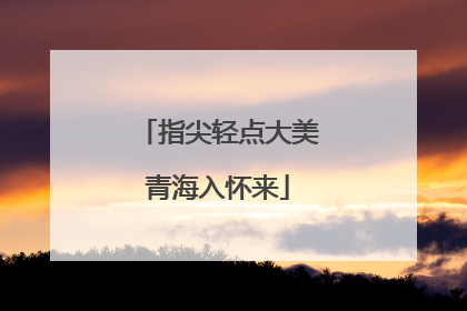 指尖轻点大美青海入怀来