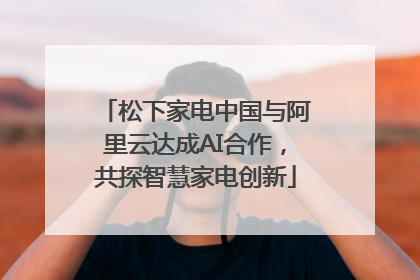 松下家电中国与阿里云达成AI合作，共探智慧家电创新