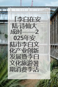 李白在安陆·诗仙大成时——2025年安陆市李白文化产业创新发展暨李白文化旅游暑期消费季活动在武汉启幕