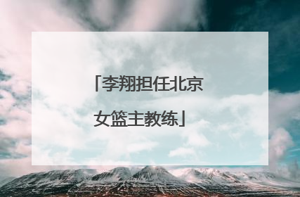 李翔担任北京女篮主教练