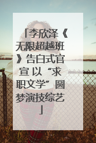 李欣泽《无限超越班》告白式官宣 以“求职文学”圆梦演技综艺