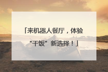 来机器人餐厅，体验“干饭”新选择！