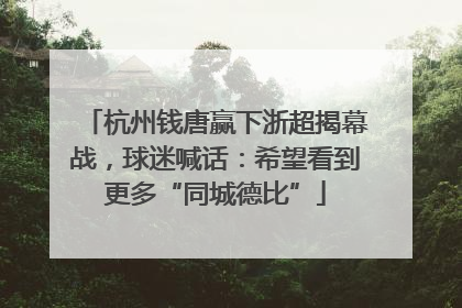 杭州钱唐赢下浙超揭幕战，球迷喊话：希望看到更多“同城德比”