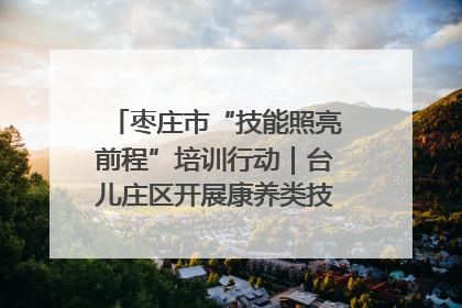 枣庄市“技能照亮前程”培训行动｜台儿庄区开展康养类技能进校园活动