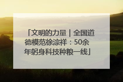文明的力量｜全国道德模范徐淙祥：50余年躬身科技种粮一线