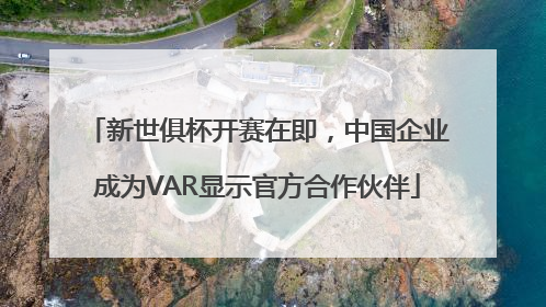 新世俱杯开赛在即，中国企业成为VAR显示官方合作伙伴