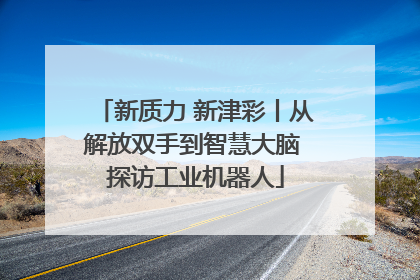 新质力 新津彩丨从解放双手到智慧大脑 探访工业机器人