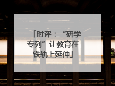 时评：“研学专列”让教育在铁轨上延伸