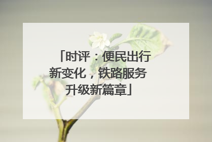 时评：便民出行新变化，铁路服务升级新篇章