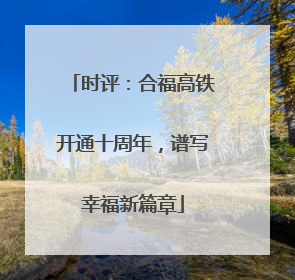时评：合福高铁开通十周年，谱写幸福新篇章