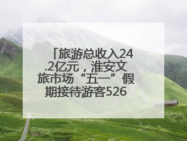 旅游总收入24.2亿元，淮安文旅市场“五一”假期接待游客526.1万人次