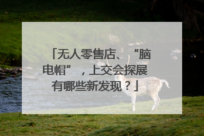 无人零售店、“脑电帽”，上交会探展有哪些新发现？