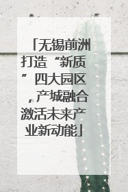 无锡前洲打造“新质”四大园区，产城融合激活未来产业新动能