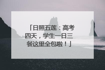日照五莲：高考四天，学生一日三餐这里全包啦！