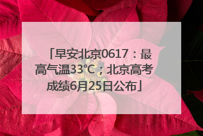 早安北京0617：最高气温33℃；北京高考成绩6月25日公布