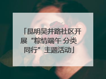 昆明吴井路社区开展“粽情端午 分类同行”主题活动