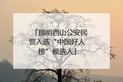 昆明西山公安民警入选“中国好人榜”候选人