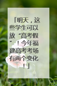 明天，这些学生可以放“高考假”！今年福建高考考场有两个变化！