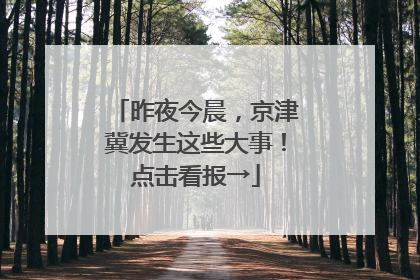 昨夜今晨，京津冀发生这些大事！点击看报→