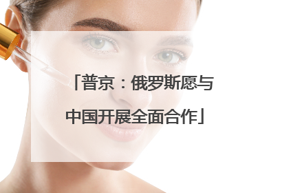 普京：俄罗斯愿与中国开展全面合作