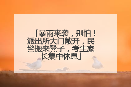 暴雨来袭，别怕！派出所大门敞开，民警搬来凳子，考生家长集中休息