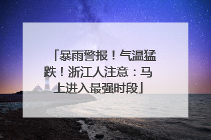暴雨警报！气温猛跌！浙江人注意：马上进入最强时段