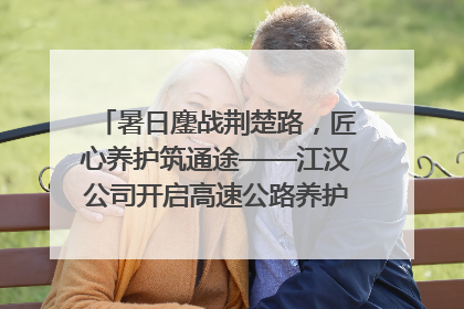 暑日鏖战荆楚路，匠心养护筑通途——江汉公司开启高速公路养护专项工程建设热潮
