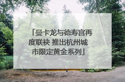 曼卡龙与德寿宫再度联袂 推出杭州城市限定黄金系列